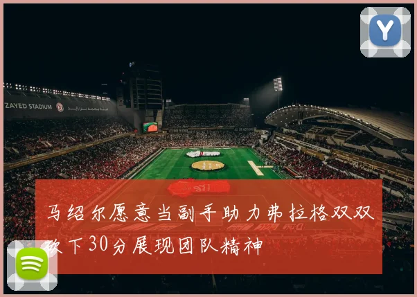 马绍尔愿意当副手助力弗拉格双双砍下30分展现团队精神