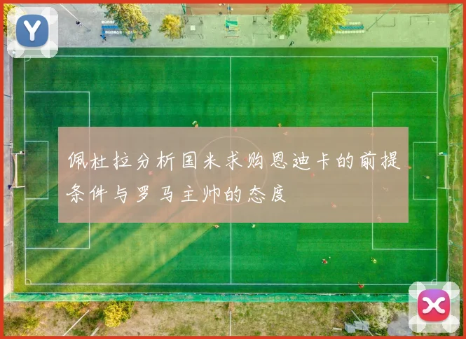 佩杜拉分析国米求购恩迪卡的前提条件与罗马主帅的态度