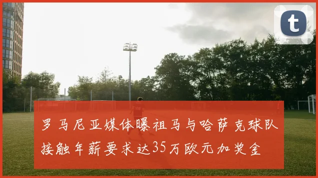 罗马尼亚媒体曝祖马与哈萨克球队接触年薪要求达35万欧元加奖金