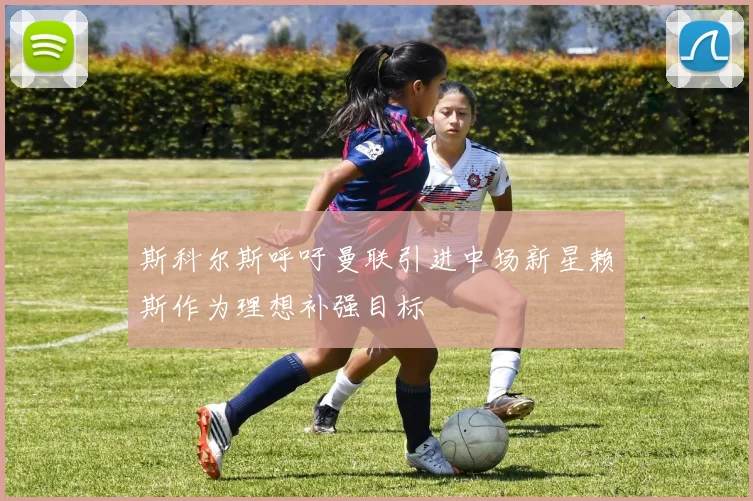 斯科尔斯呼吁曼联引进中场新星赖斯作为理想补强目标