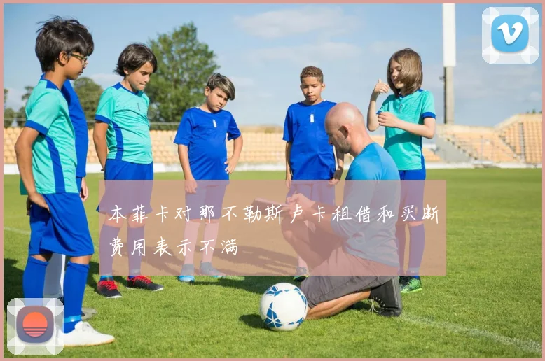 本菲卡对那不勒斯卢卡租借和买断费用表示不满